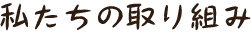 私たちの取り組み